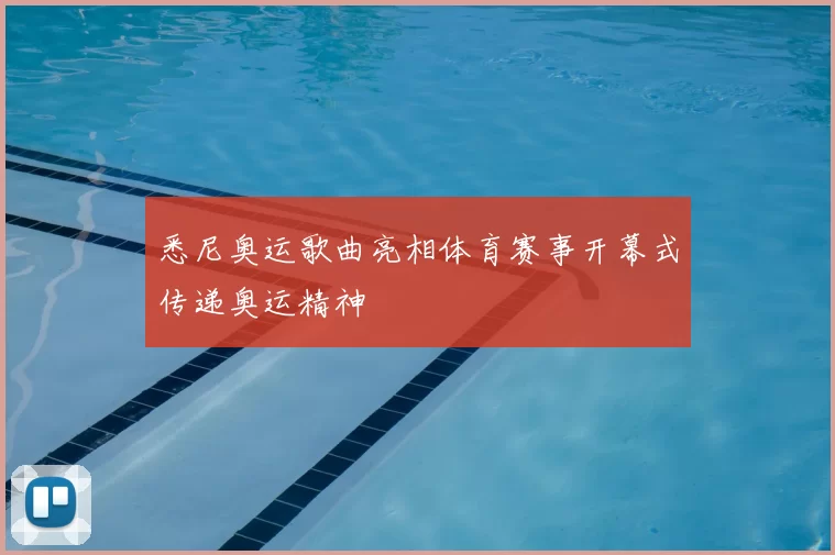 悉尼奥运歌曲亮相体育赛事开幕式传递奥运精神
