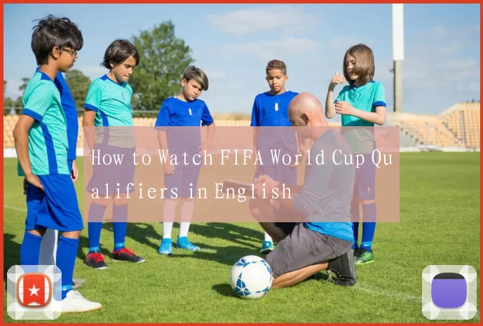 How to Watch FIFA World Cup Qualifiers in English