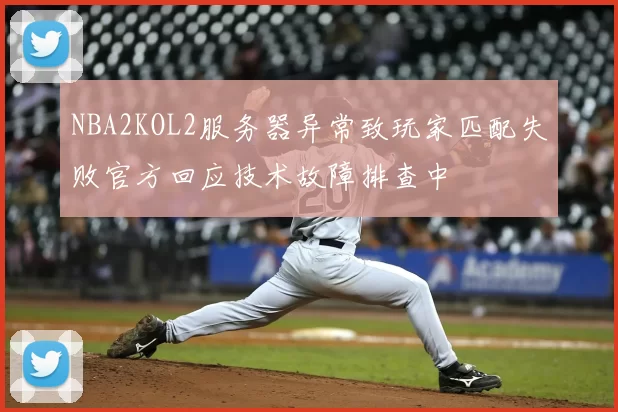 NBA2KOL2服务器异常致玩家匹配失败官方回应技术故障排查中