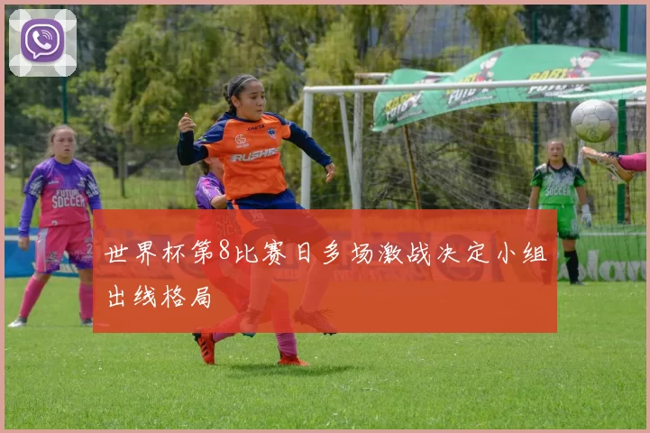 世界杯第8比赛日多场激战决定小组出线格局