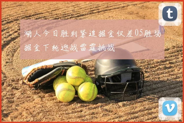 湖人今日胜利紧追掘金仅差05胜场掘金下轮迎战雷霆挑战